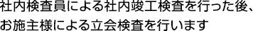 社内検査員による社内竣工検査を行った後、お施主様による立会検査を行います