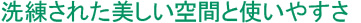 洗練された美しい空間と使いやすさ