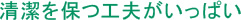 清潔を保つ工夫がいっぱい