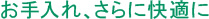 お手入れ、さらに快適に